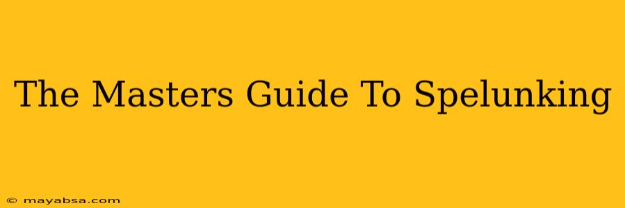 The Masters Guide To Spelunking